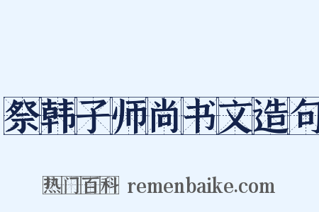 祭韩子师尚书文造句是什么意思的图片